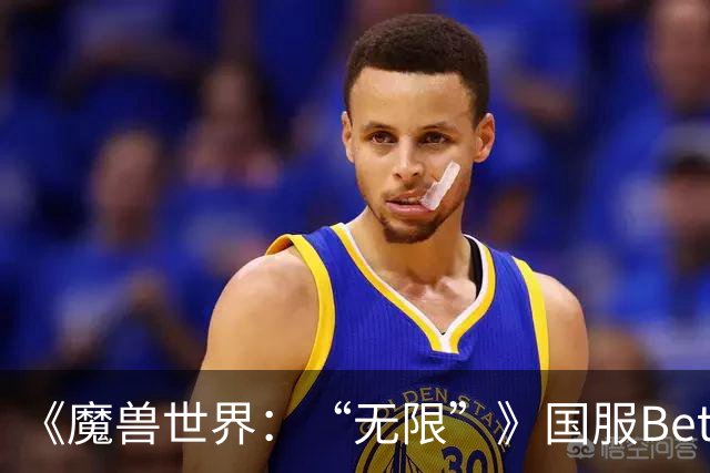 《魔兽世界：“无限”》国服Beta测试开启 删档不保留角色数据