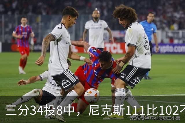 三分34投8中，尼克斯111比102不敌魔术吞下三连败