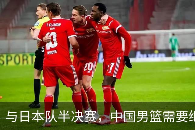 与日本队半决赛，中国男篮需要继续发挥内线优势+后场保持攻击力