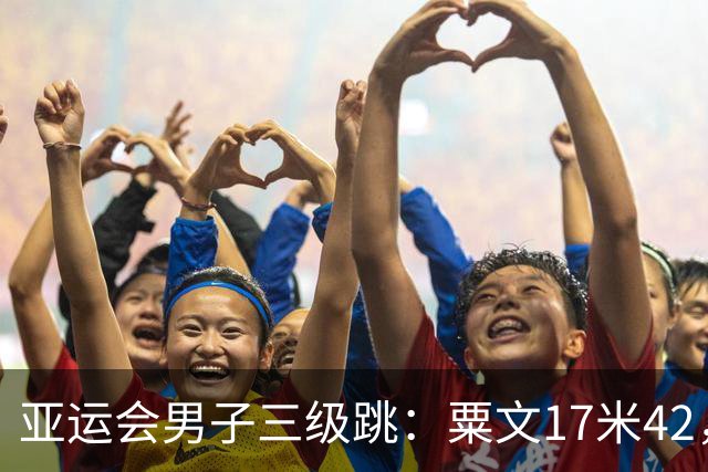 亚运会男子三级跳：粟文17米42，刷新尘封36年的赛会纪录