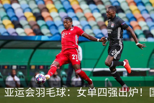 亚运会羽毛球：女单四强出炉！国羽占两席，陈雨菲逆转，王祉怡2-0