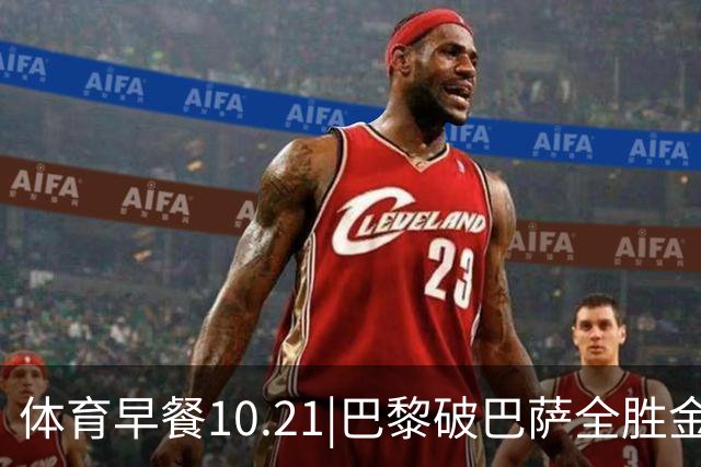 体育早餐10.21|巴黎破巴萨全胜金身 宋威龙代言FILA