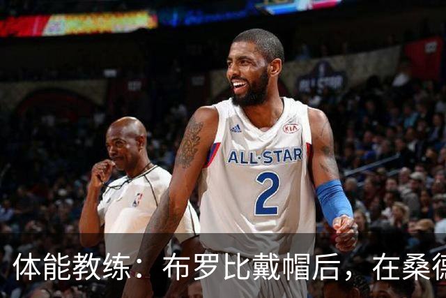 体能教练：布罗比戴帽后，在桑德兰更高效了