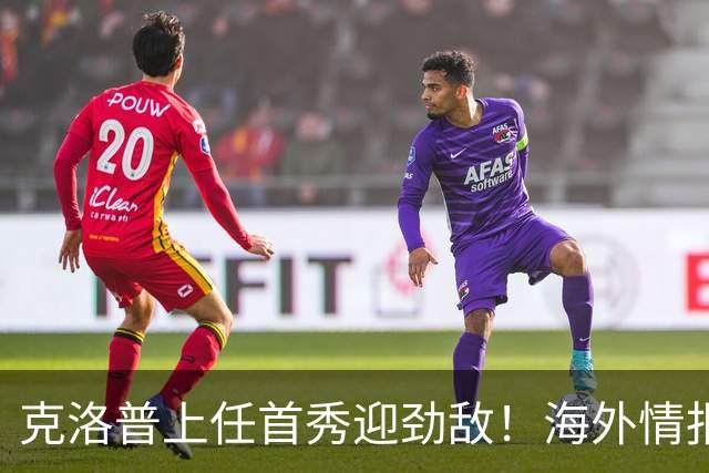 克洛普上任首秀迎劲敌！海外情报：欧国联荷兰VS德国