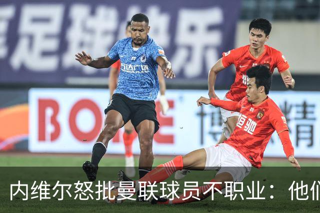 内维尔怒批曼联球员不职业：他们根本没把心思放在球队上