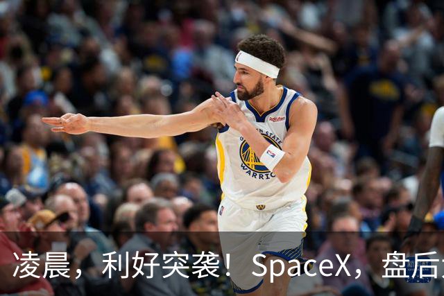 凌晨，利好突袭！SpaceX，盘后大涨！马斯克引爆