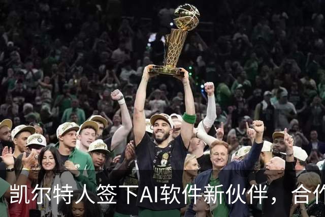 凯尔特人签下AI软件新伙伴，合作横跨2026-27赛季