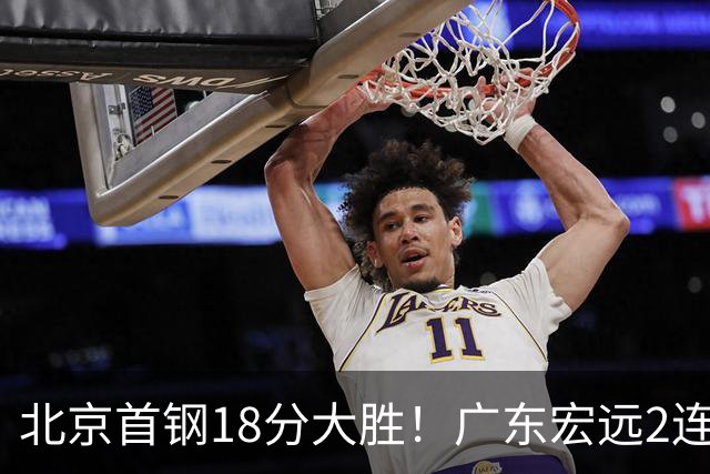 北京首钢18分大胜！广东宏远2连败，布朗20分，桑普森11分9篮板