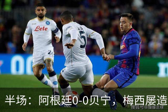 半场：阿根廷0-0贝宁，梅西屡造险，贝宁门将多次神扑