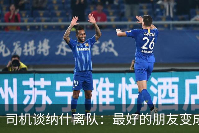 司机谈纳什离队：最好的朋友变成季后赛对手 一度减少私下见面