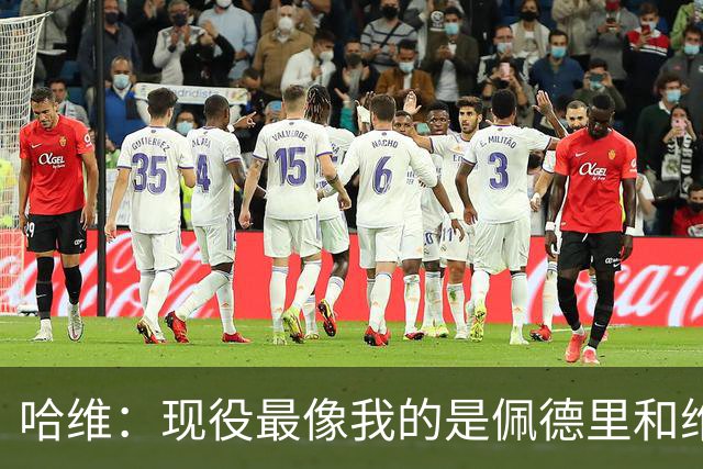 哈维：现役最像我的是佩德里和维蒂尼亚；亚马尔会是世界最佳