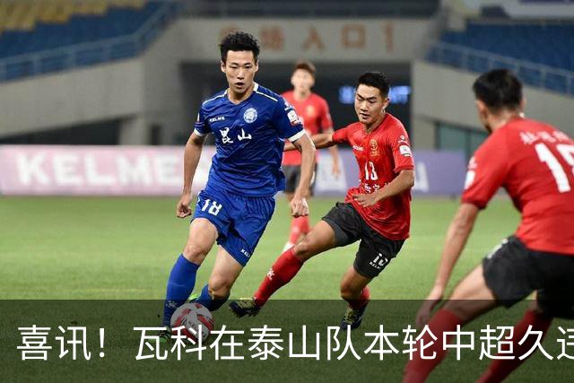 喜讯！瓦科在泰山队本轮中超久违爆发梅开二度，值得期待