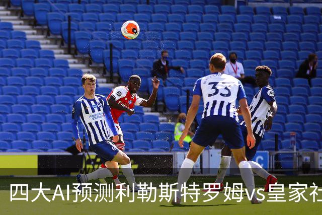 四大AI预测利勒斯特罗姆vs皇家社会：四家全部看好客胜