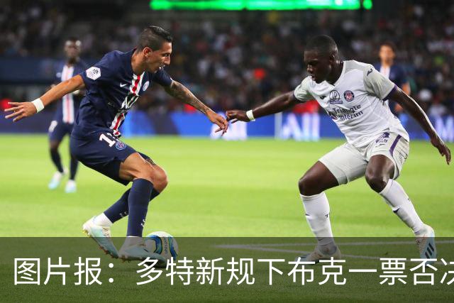 图片报：多特新规下布克一票否决桑乔回归，他仍旧找不到下家