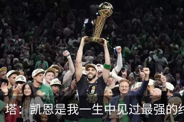 塔：凯恩是我一生中见过最强的终结者；哈弗茨至今仍被低估