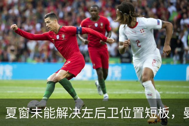 夏窗未能解决左后卫位置短板，曼联冬窗可能补强