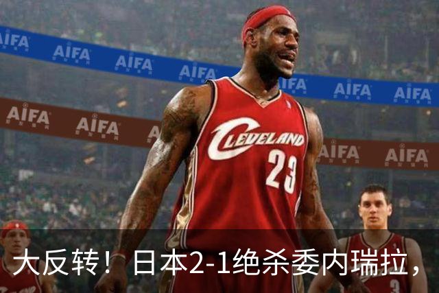 大反转！日本2-1绝杀委内瑞拉，上田绮世双响+点射绝杀