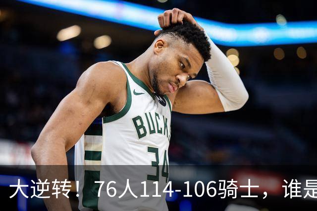 大逆转！76人114-106骑士，谁是本场比赛的功臣，数据不会说谎！