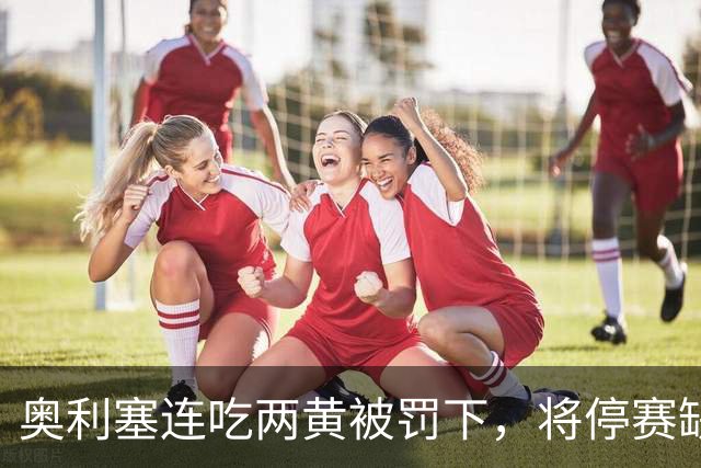 奥利塞连吃两黄被罚下，将停赛缺席拜仁对阵阿森纳