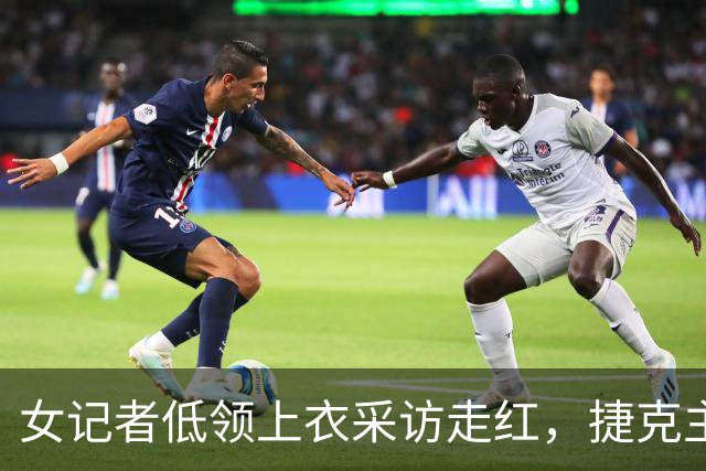 女记者低领上衣采访走红，捷克主帅全程移开视线，直言妻子在盯着