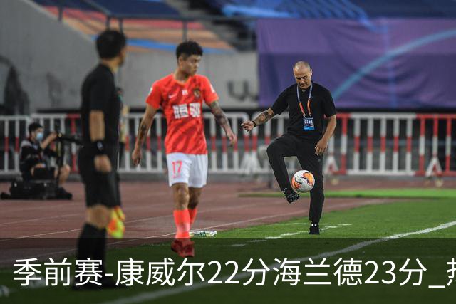 季前赛-康威尔22分海兰德23分 热火不敌森林狼