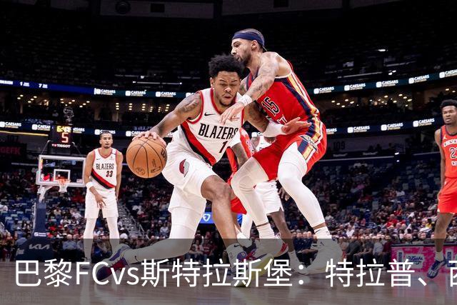 巴黎FCvs斯特拉斯堡：特拉普、西纳约科首发，雷纳、菲利普-约恩森出战