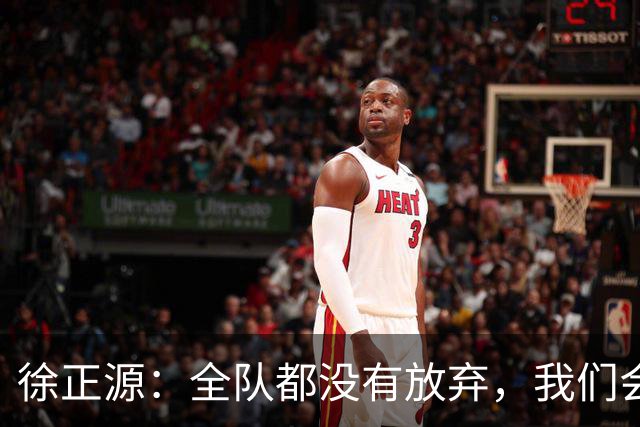 徐正源：全队都没有放弃，我们会尽全力去争取每一场比赛