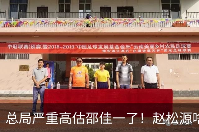 总局严重高估邵佳一了！赵松源啥时候在联赛证明自己了？换帅需尽早