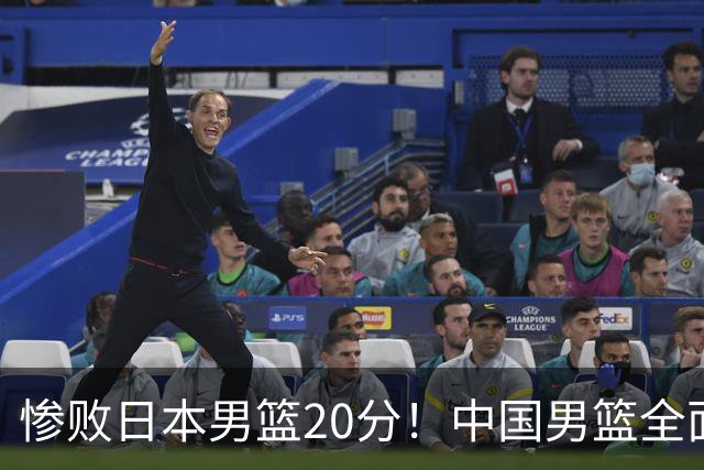 惨败日本男篮20分！中国男篮全面溃败，主教练责任重大