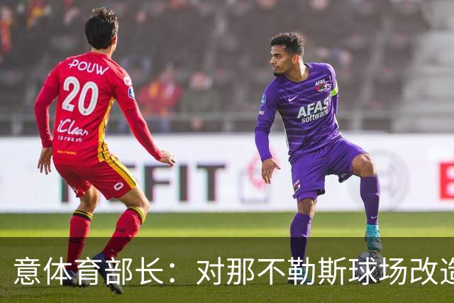 意体育部长：对那不勒斯球场改造有信心，符合申请办2032年欧洲杯