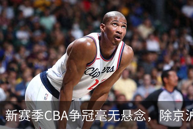新赛季CBA争冠毫无悬念，除京沪之外，其余球队只能争夺第三