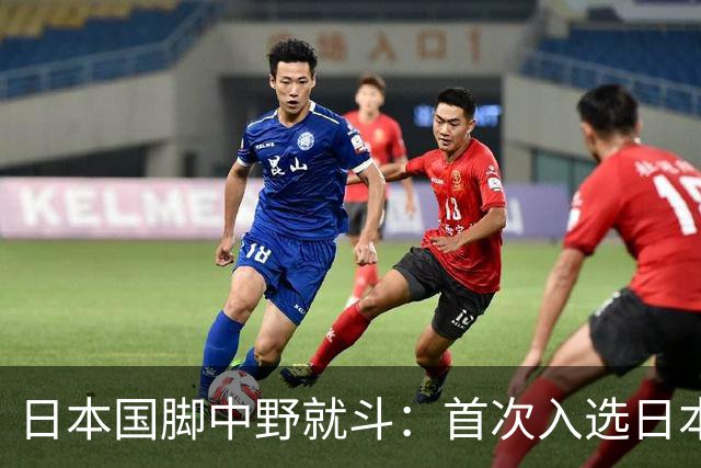 日本国脚中野就斗：首次入选日本队让我惊讶，我希望能留下来