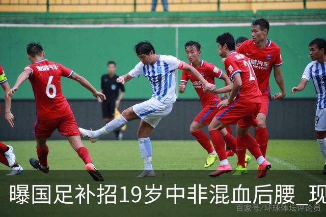 曝国足补招19岁中非混血后腰 现效力于中甲领头羊
