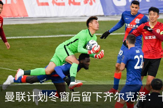 曼联计划冬窗后留下齐尔克泽：卡里克仍对他抱有信心