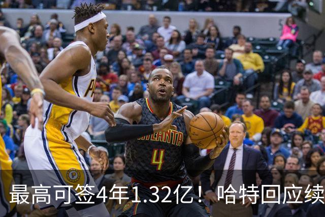 最高可签4年1.32亿！哈特回应续约谈判暂停：我没有太大压力