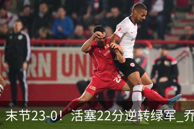 末节23-0！活塞22分逆转绿军 乔治空砍38+5