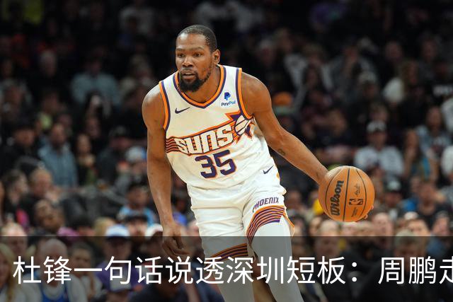 杜锋一句话说透深圳短板：周鹏走后，揭幕战为何输34分