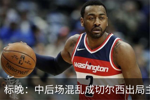 标晚：中后场混乱成切尔西出局主因 战曼联阿隆索急需止颓