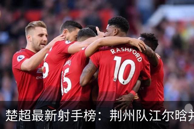 楚超最新射手榜：荆州队江尔晗并列第一！