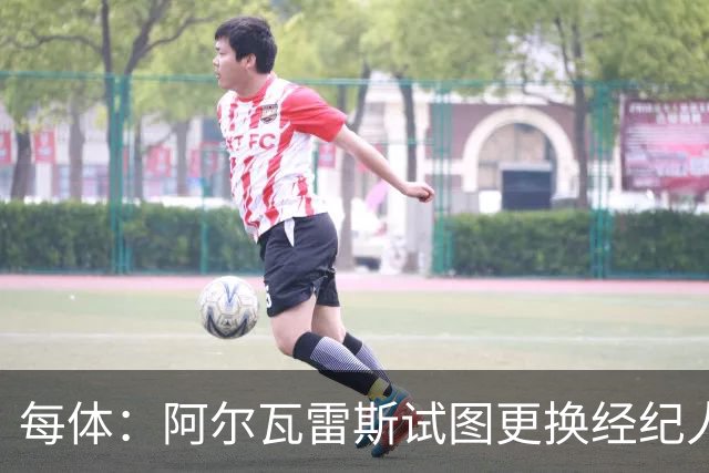 每体：阿尔瓦雷斯试图更换经纪人，谋求冬窗协商离开马竞