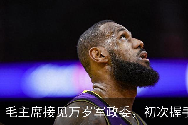 毛主席接见万岁军政委，初次握手时问道：你这个人为什么这么瘦？