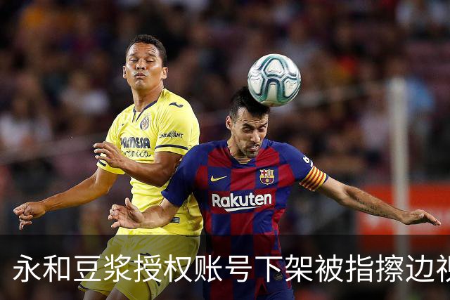 永和豆浆授权账号下架被指擦边视频