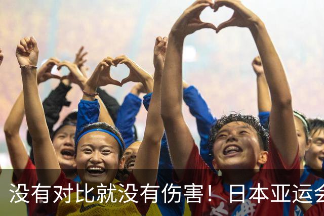 没有对比就没有伤害！日本亚运会翻车之后，全世界都在怀念杭州