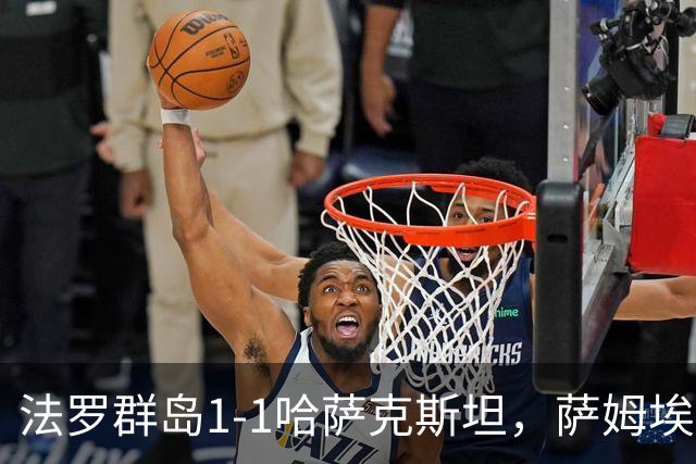 法罗群岛1-1哈萨克斯坦，萨姆埃尔森建功，埃拉诺夫头球扳平