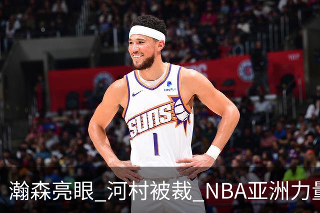 瀚森亮眼 河村被裁 NBA亚洲力量的冰火两重天