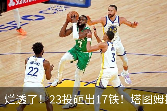 烂透了！23投砸出17铁！塔图姆打脸绿凯大交易