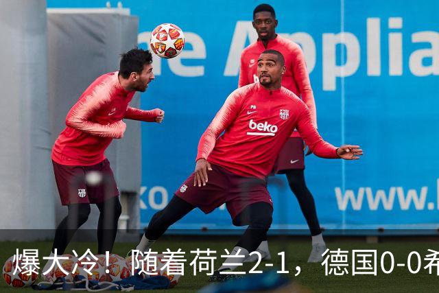 爆大冷！随着荷兰2-1，德国0-0希腊，欧国联最新排名如下
