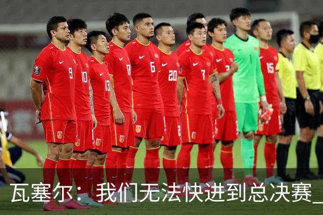 瓦塞尔：我们无法快进到总决赛 必须延续上赛季的努力&培养好习惯