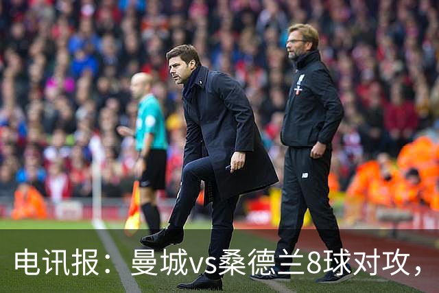 电讯报：曼城vs桑德兰8球对攻，贡献了本赛季至今最精彩比赛