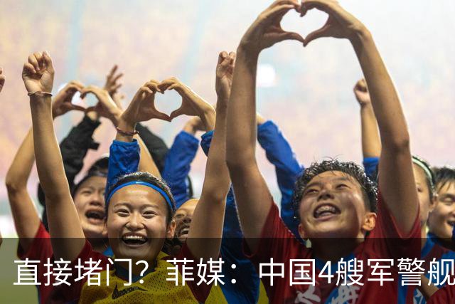 直接堵门？菲媒：中国4艘军警舰抵近马尼拉湾入口，菲海警紧急出动舰机应对！